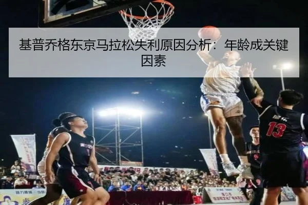基普乔格东京马拉松失利原因分析：年龄成关键因素