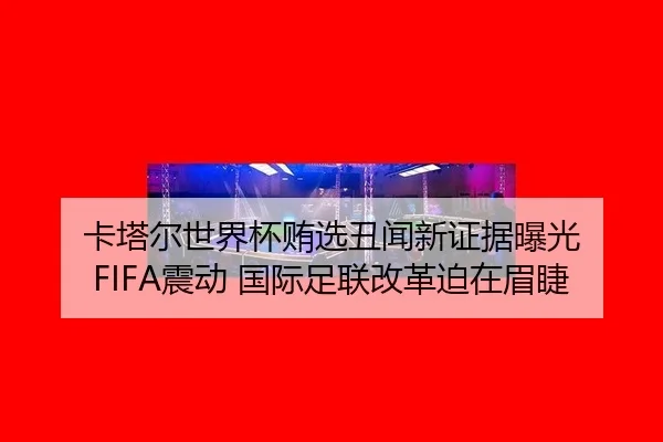 ka-ta-er-shi-jie-bei-hui-xuan-chou-wen-xin-zheng-ju-bao-guang-zhen-dong-guo-ji-zu-lian-gai-ge-po-zai-mei-jie-3-123.jpg